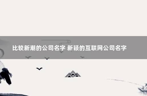 比较新潮的公司名字 新颖的互联网公司名字