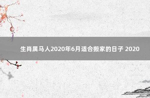 生肖属马人2020年6月适合搬家的日子 2020年犯太岁的生肖表