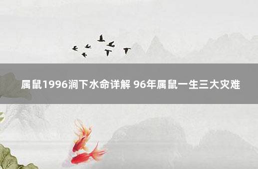 属鼠1996涧下水命详解 96年属鼠一生三大灾难