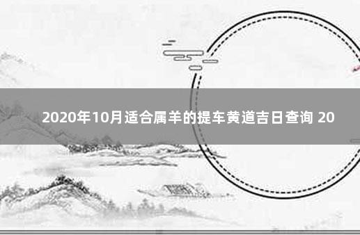 2020年10月适合属羊的提车黄道吉日查询 2020年农历九月提车黄道吉日