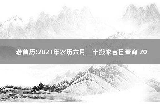 老黄历:2021年农历六月二十搬家吉日查询 2020年老黄历结婚吉日