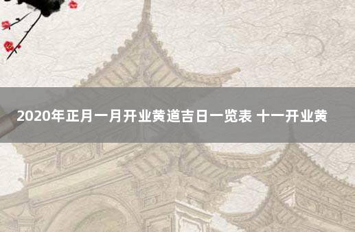 2020年正月一月开业黄道吉日一览表 十一开业黄道吉日查询