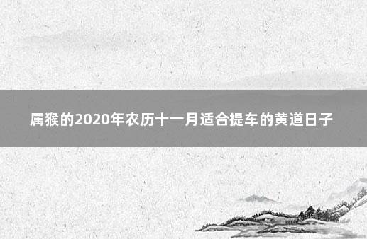 属猴的2020年农历十一月适合提车的黄道日子