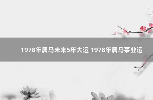 1978年属马未来5年大运 1978年属马事业运程