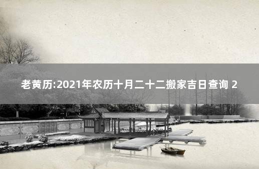 老黄历:2021年农历十月二十二搬家吉日查询 2020年老黄历结婚吉日