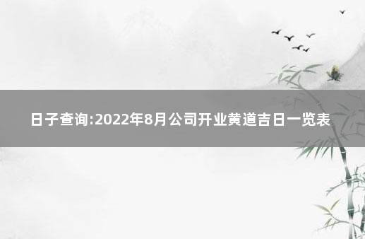 日子查询:2022年8月公司开业黄道吉日一览表 2022年餐厅开业吉日