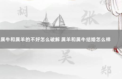 属牛和属羊的不好怎么破解 属羊和属牛结婚怎么样