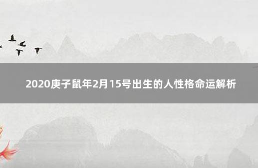 2020庚子鼠年2月15号出生的人性格命运解析 庚子鼠年农历四月出生五行如何取名