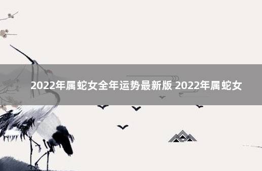 2022年属蛇女全年运势最新版 2022年属蛇女