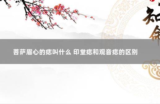 菩萨眉心的痣叫什么 印堂痣和观音痣的区别