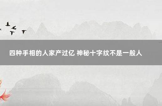 四种手相的人家产过亿 神秘十字纹不是一般人