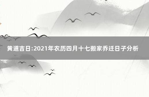 黄道吉日:2021年农历四月十七搬家乔迁日子分析 2020年2月乔迁吉日