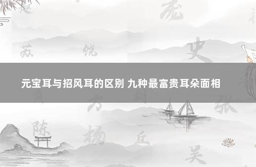 元宝耳与招风耳的区别 九种最富贵耳朵面相