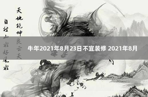 牛年2021年8月23日不宜装修 2021年8月23日日子好不好