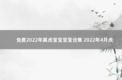 免费2022年属虎宝宝宝宝合集 2022年4月虎宝宝