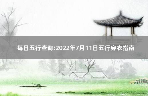 每日五行查询:2022年7月11日五行穿衣指南 出生年月日五行