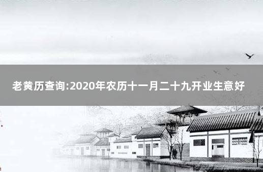 老黄历查询:2020年农历十一月二十九开业生意好吗 万年历2020年日历