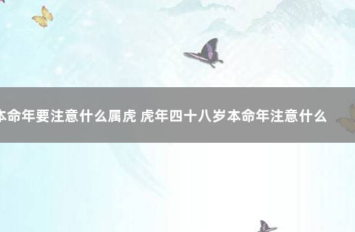 本命年要注意什么属虎 虎年四十八岁本命年注意什么