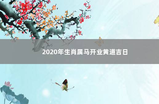 2020年生肖属马开业黄道吉日