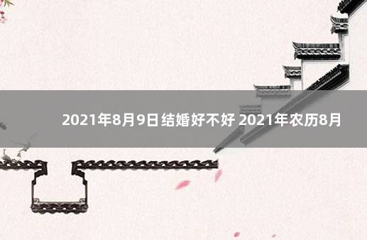 2021年8月9日结婚好不好 2021年农历8月初9结婚吉日吗