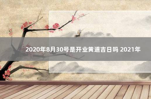 2020年8月30号是开业黄道吉日吗 2021年8月30号开门大吉