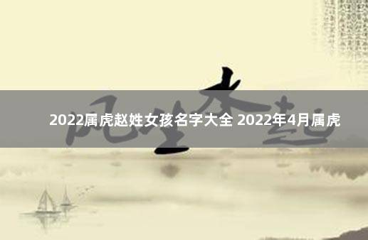 2022属虎赵姓女孩名字大全 2022年4月属虎女孩名字大全