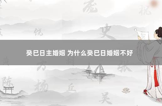 癸巳日主婚姻 为什么癸巳日婚姻不好