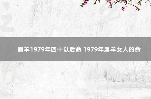 属羊1979年四十以后命 1979年属羊女人的命运