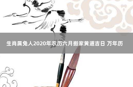 生肖属兔人2020年农历六月搬家黄道吉日 万年历黄道吉日