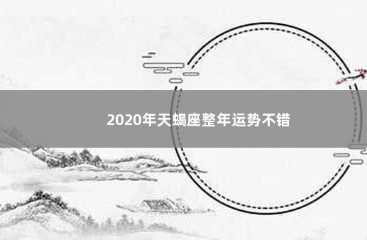 2020年天蝎座整年运势不错