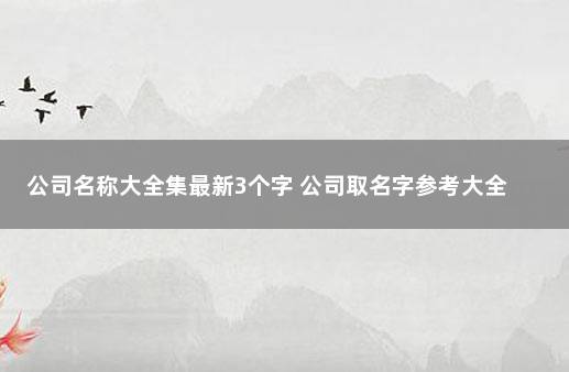 公司名称大全集最新3个字 公司取名字参考大全