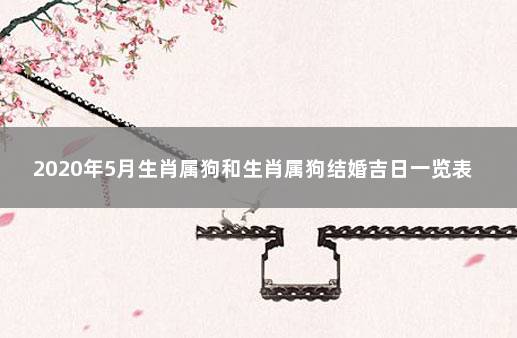 2020年5月生肖属狗和生肖属狗结婚吉日一览表 属狗明年结婚几月大利