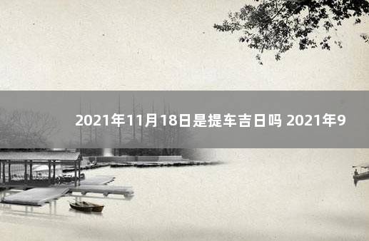 2021年11月18日是提车吉日吗 2021年9月18日宜提车吗