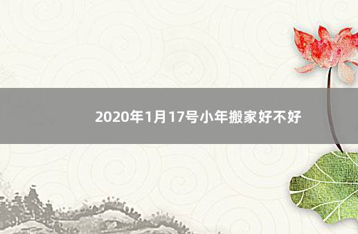 2020年1月17号小年搬家好不好