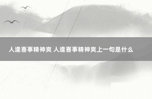 人逢喜事精神爽 人逢喜事精神爽上一句是什么