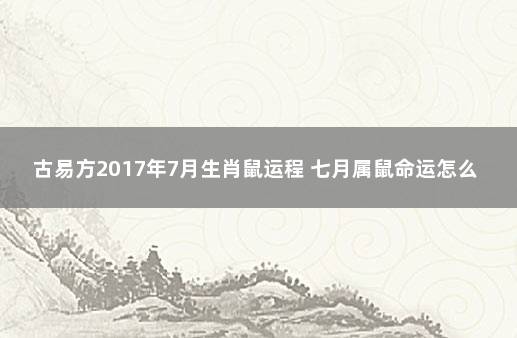 古易方2017年7月生肖鼠运程 七月属鼠命运怎么样