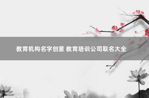 教育机构名字创意 教育培训公司取名大全