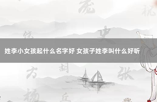 姓李小女孩起什么名字好 女孩子姓李叫什么好听