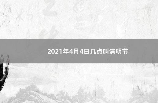 2021年4月4日几点叫清明节