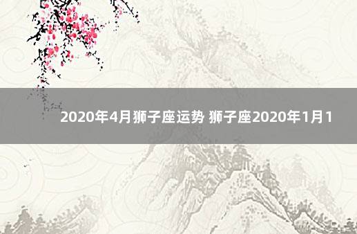 2020年4月狮子座运势 狮子座2020年1月16日运势