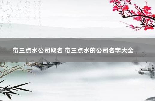 带三点水公司取名 带三点水的公司名字大全