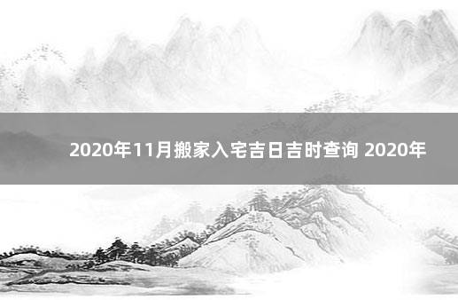 2020年11月搬家入宅吉日吉时查询 2020年适合搬家的黄道吉日