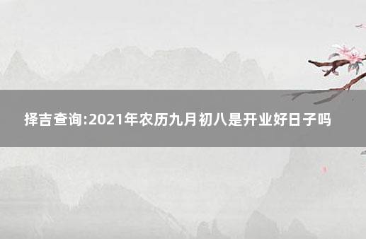 择吉查询:2021年农历九月初八是开业好日子吗 黄历上的择吉须知