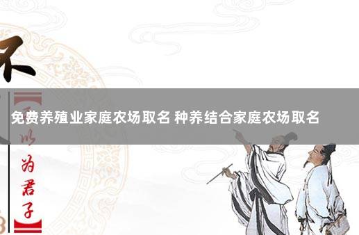 免费养殖业家庭农场取名 种养结合家庭农场取名