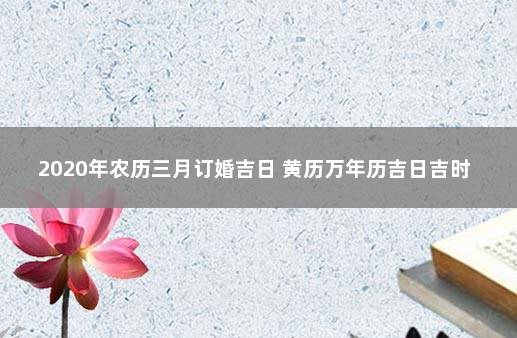 2020年农历三月订婚吉日 黄历万年历吉日吉时