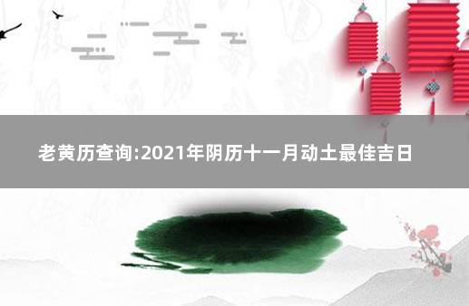 老黄历查询:2021年阴历十一月动土最佳吉日 