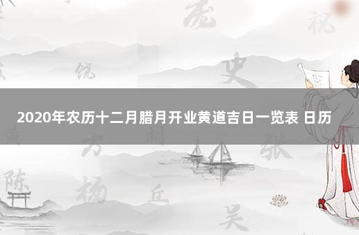 2020年农历十二月腊月开业黄道吉日一览表 日历查询农历黄道吉日