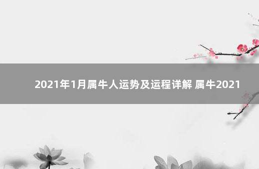 2021年1月属牛人运势及运程详解 属牛2021年运势及运程豆瓣