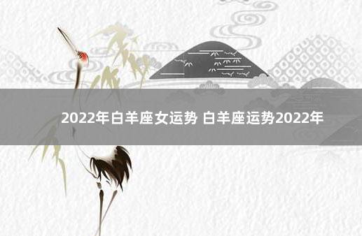 2022年白羊座女运势 白羊座运势2022年