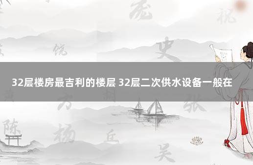 32层楼房最吉利的楼层 32层二次供水设备一般在几层